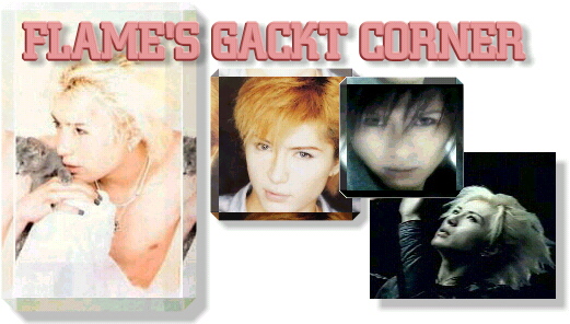 Welcome to Flame's Gackt Shrine!